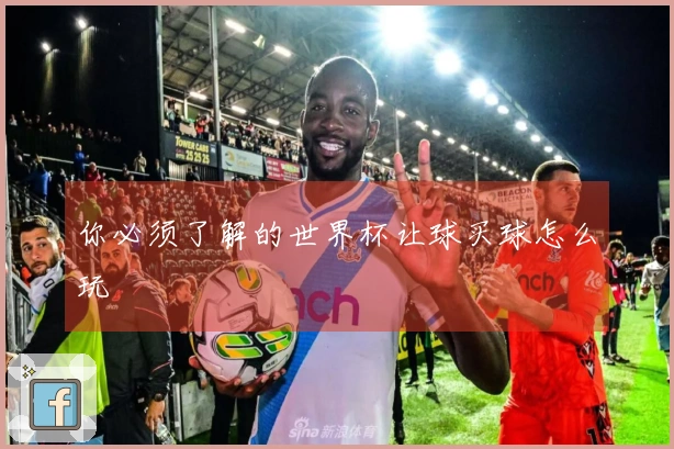 你必须了解的世界杯让球买球怎么玩