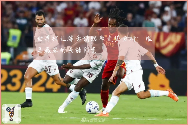 世界杯让球竞猜赔率走势分析：谁是赢家的关键因素