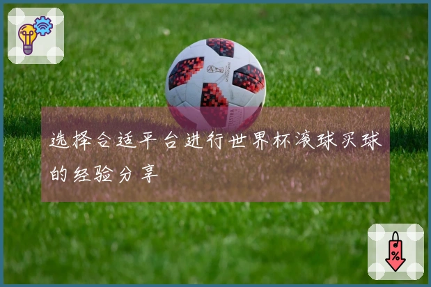选择合适平台进行世界杯滚球买球的经验分享
